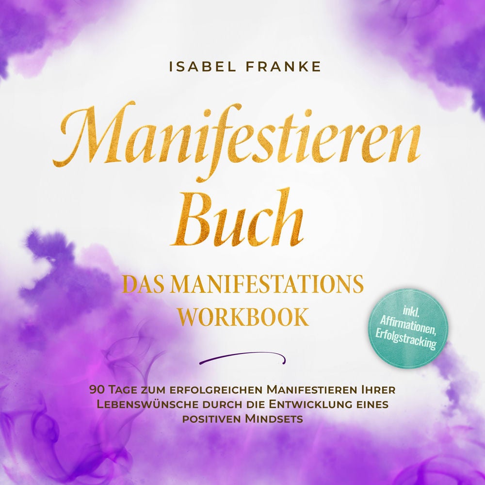 Manifestieren Buch: Das Manifestations Workbook - 90 Tage zum erfolgreichen Manifestieren Ihrer Lebenswünsche durch die Entwicklun