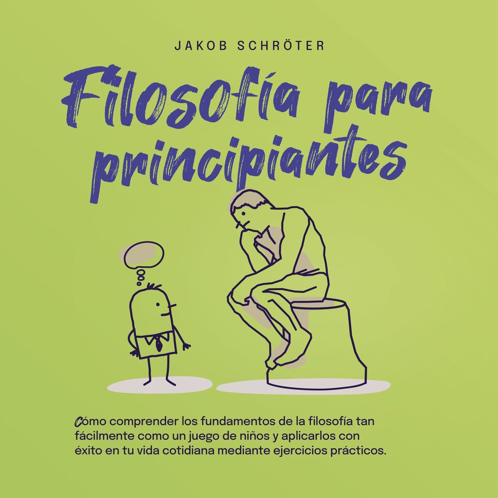 Filosofía para principiantes: Cómo comprender los fundamentos de la filosofía tan fácilmente como un juego de niños y aplicarlos c
