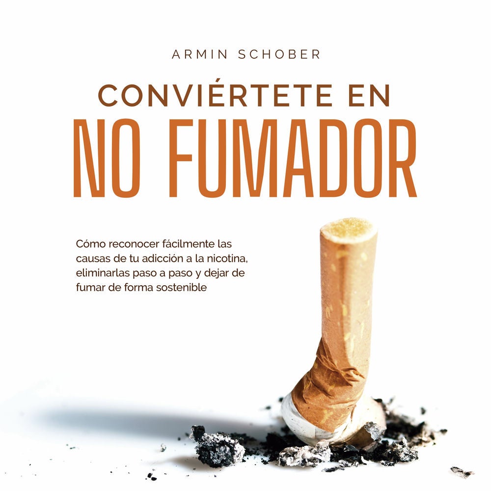 Conviértete en no fumador: Cómo reconocer fácilmente las causas de tu adicción a la nicotina, eliminarlas paso a paso y dejar de f