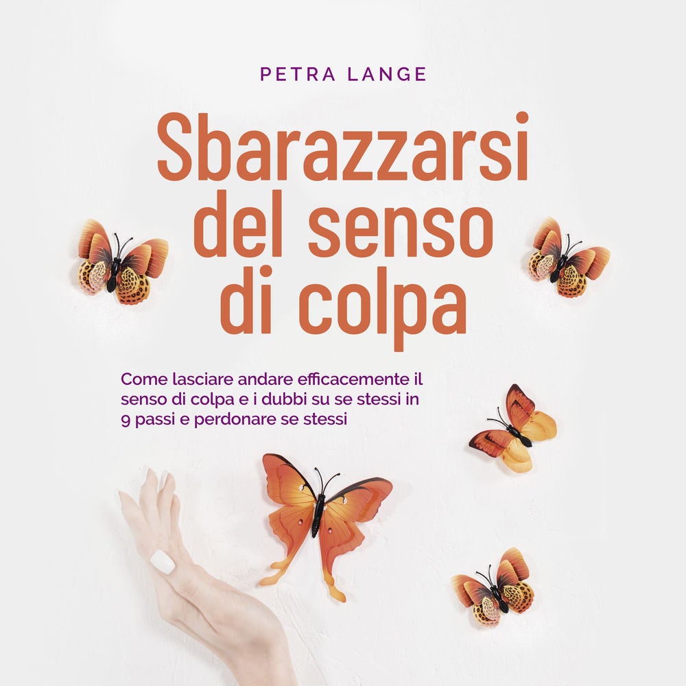 Sbarazzarsi del senso di colpa Come lasciare andare efficacemente il senso di colpa e i dubbi su se stessi in 9 passi e perdonare