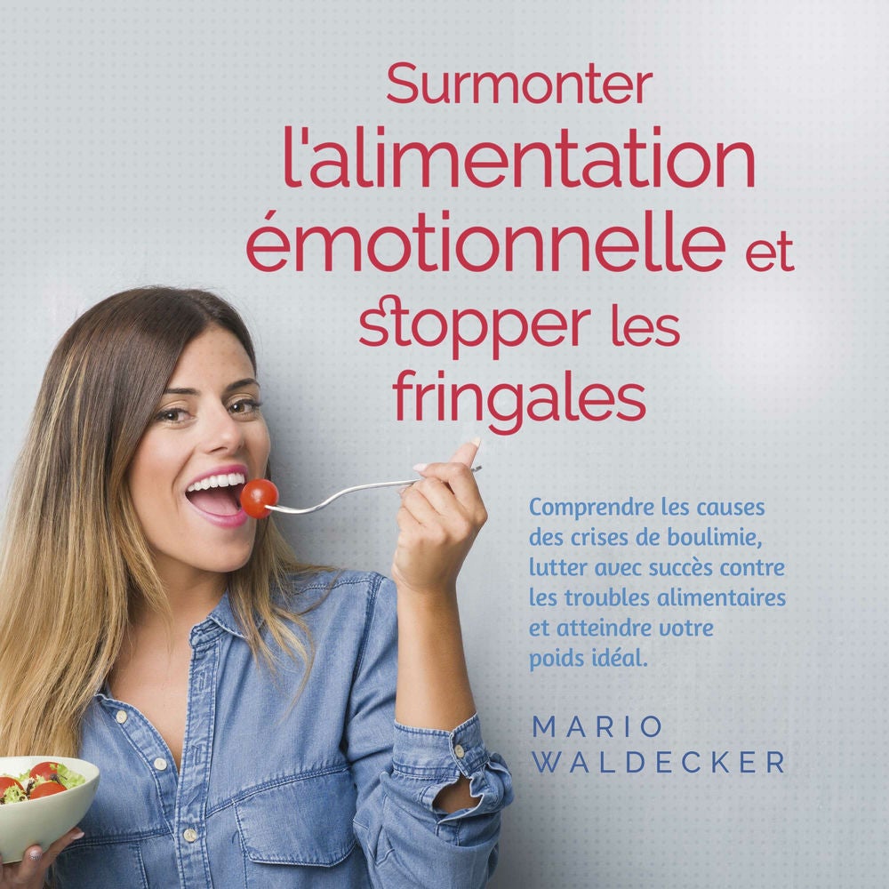 Surmonter l'alimentation émotionnelle et stopper les fringales: Comprendre les causes des crises de boulimie, lutter avec succès c