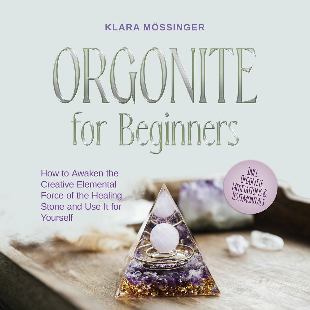 Orgonite for Beginners: How to Awaken the Creative Elemental Force of the Healing Stone and Use It for Yourself - Incl. Orgonite M