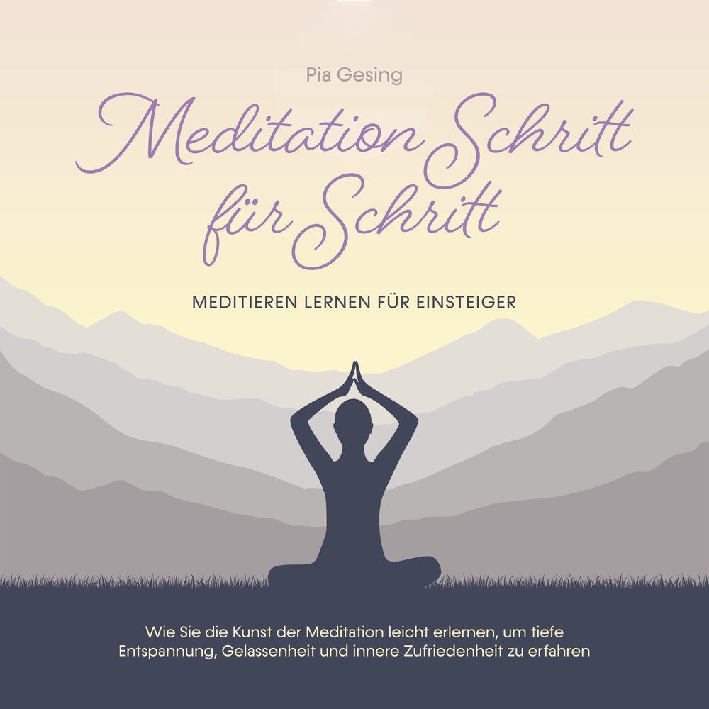 Meditation Schritt für Schritt - Meditieren lernen für Einsteiger: Wie Sie die Kunst der Meditation leicht erlernen, um tiefe Ents