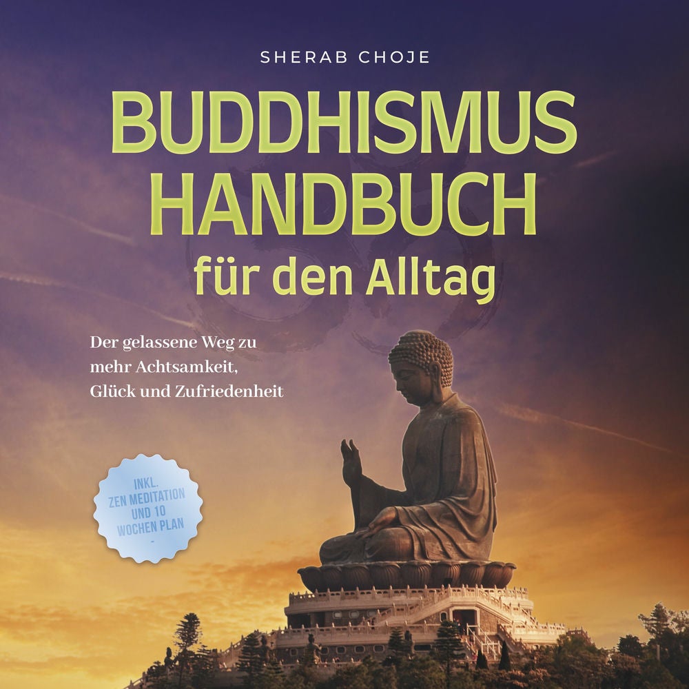 Buddhismus Handbuch für den Alltag: Der gelassene Weg zu mehr Achtsamkeit, Glück und Zufriedenheit - inkl. Zen Meditation und 10 W