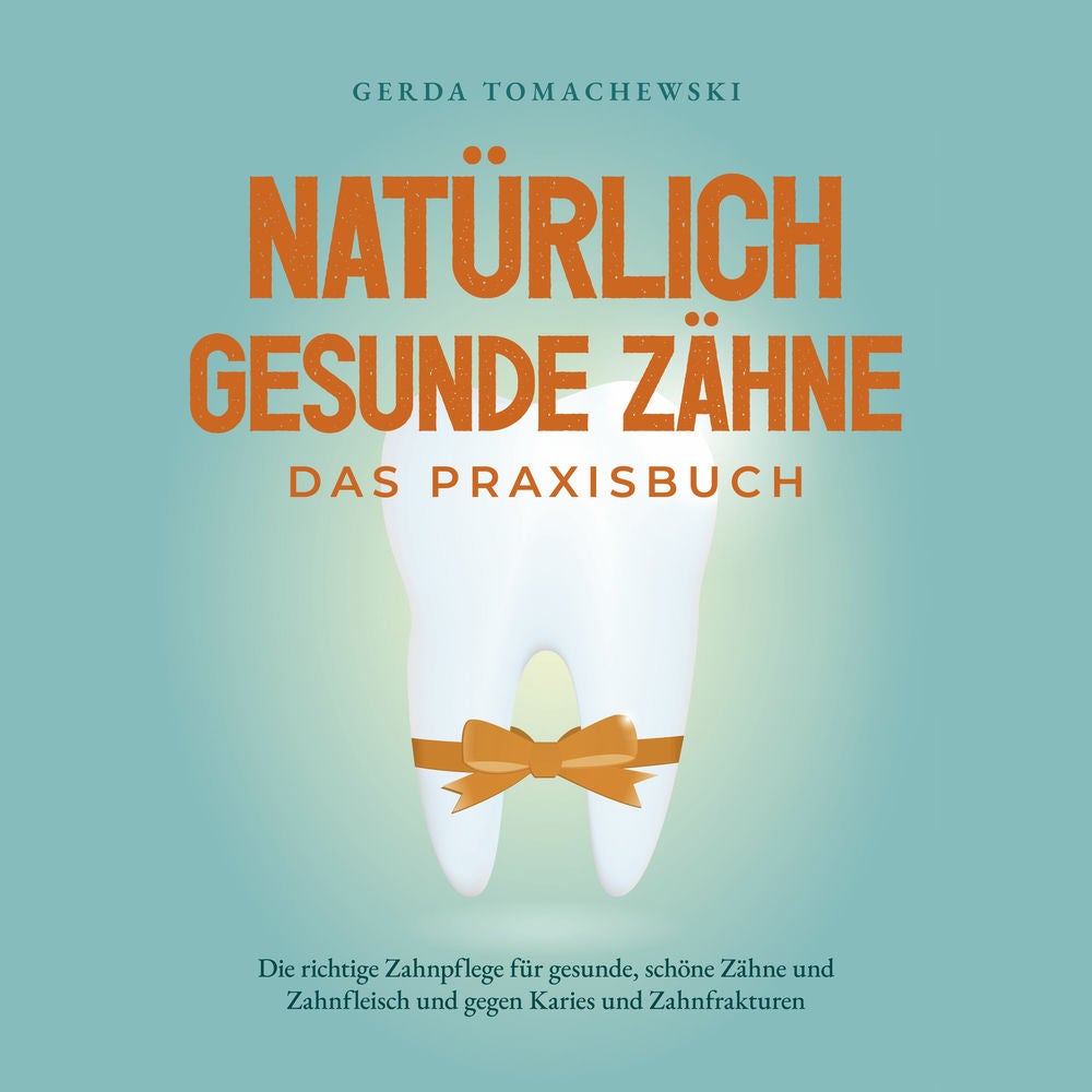Natürlich gesunde Zähne - Das Praxisbuch: Die richtige Zahnpflege für gesunde, schöne Zähne und Zahnfleisch und gegen Karies und Z
