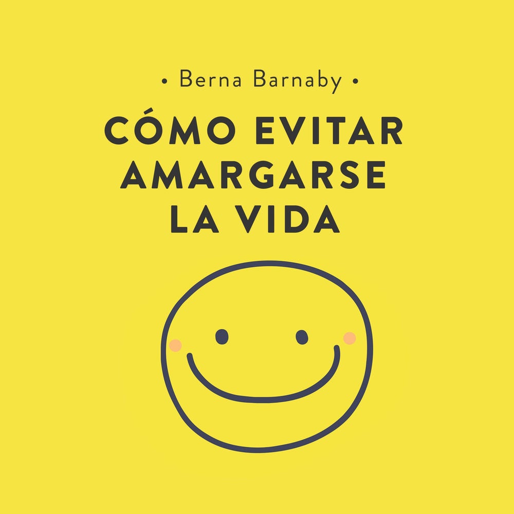 Cómo evitar amargarse la vida: Cómo resolver esos pequeños problemas con los que nos enfrentamos cada día y que acaban por complic