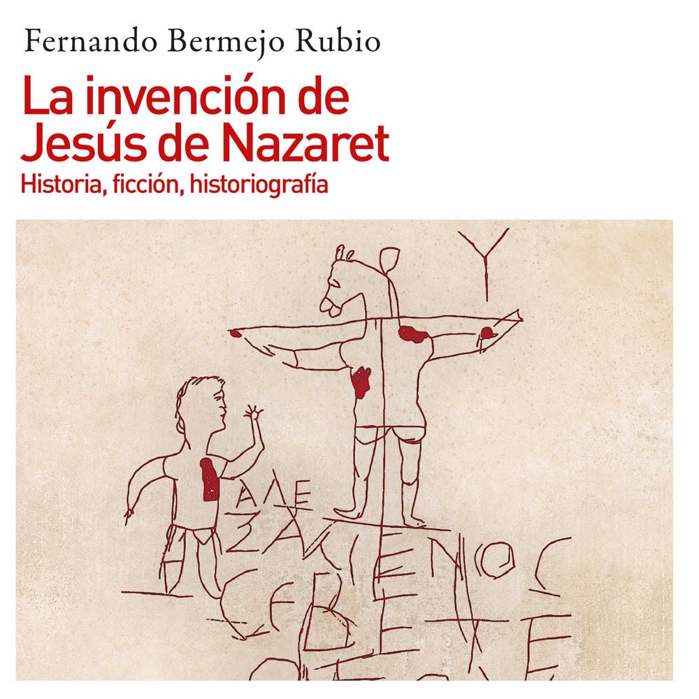La invención de Jesús de Nazaret. Historia, ficción, historiografía
