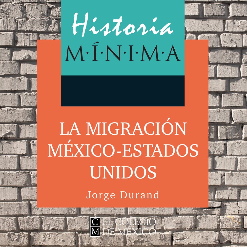HISTORIA MÍNIMA DE LA MIGRACIÓN MÉXICO-ESTADOS UNIDOS