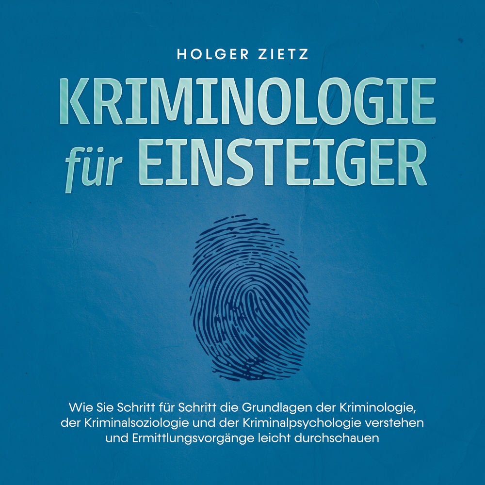 Kriminologie für Einsteiger: Wie Sie Schritt für Schritt die Grundlagen der Kriminologie, der Kriminalsoziologie und der Kriminalp