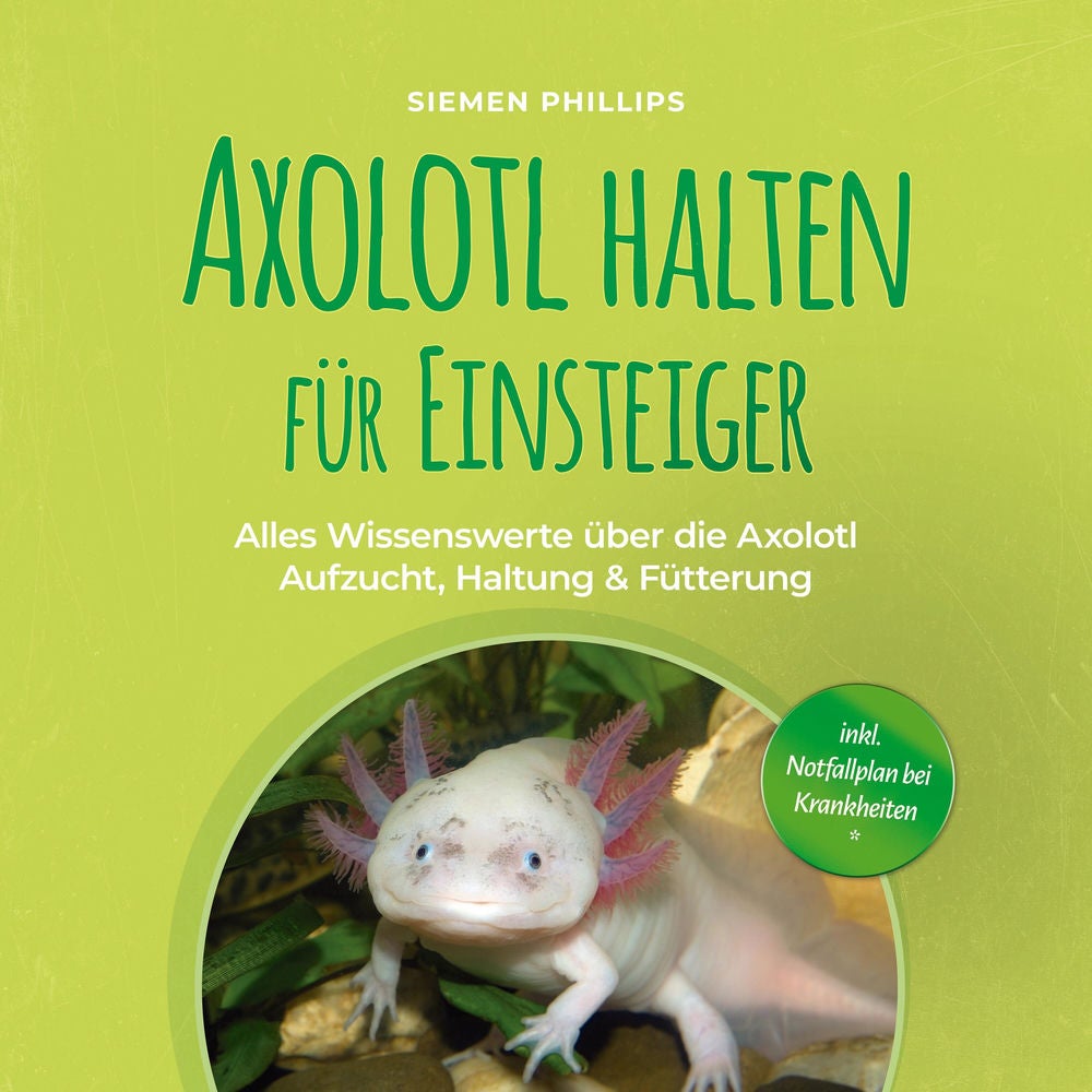 Axolotl halten für Einsteiger: Alles Wissenswerte über die Axolotl Aufzucht, Haltung & Fütterung - inkl. Notfallplan bei Krankheit