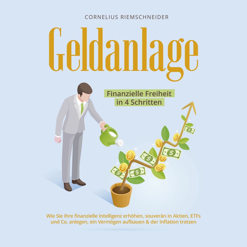 Geldanlage - Finanzielle Freiheit in 4 Schritten: Wie Sie Ihre finanzielle Intelligenz erhöhen, souverän in Aktien, ETFs und Co. a