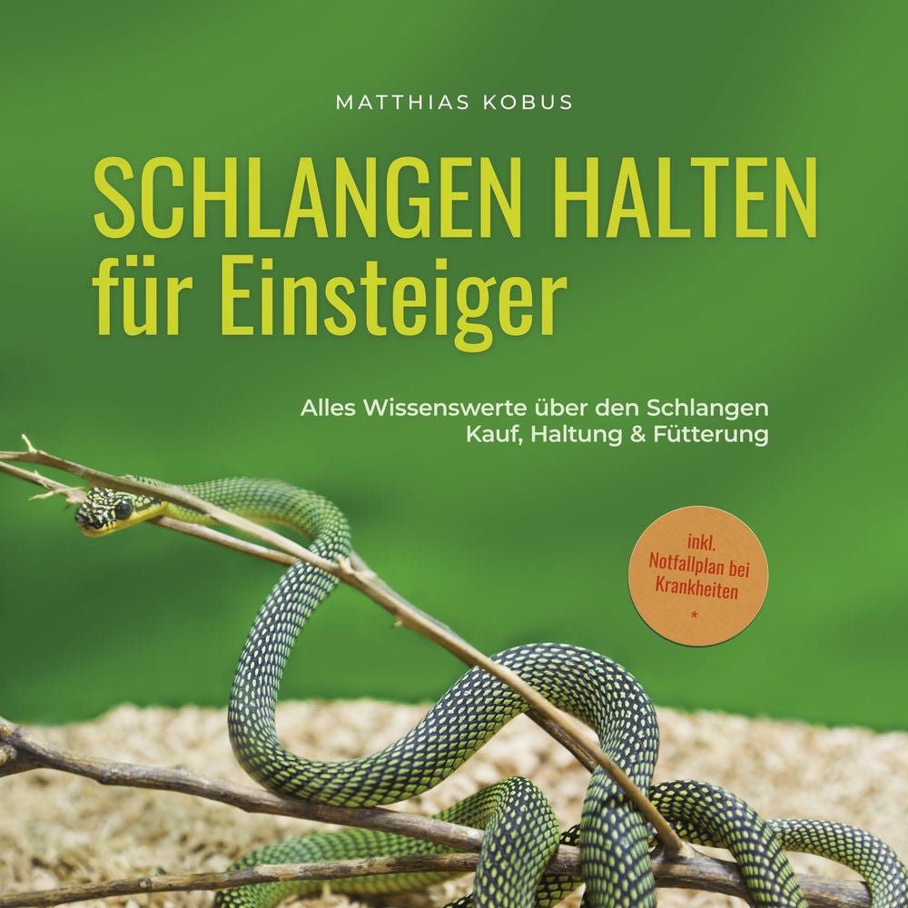 Schlangen halten für Einsteiger: Alles Wissenswerte über den Schlangen Kauf, Haltung & Fütterung - inkl. Notfallplan bei Krankheit