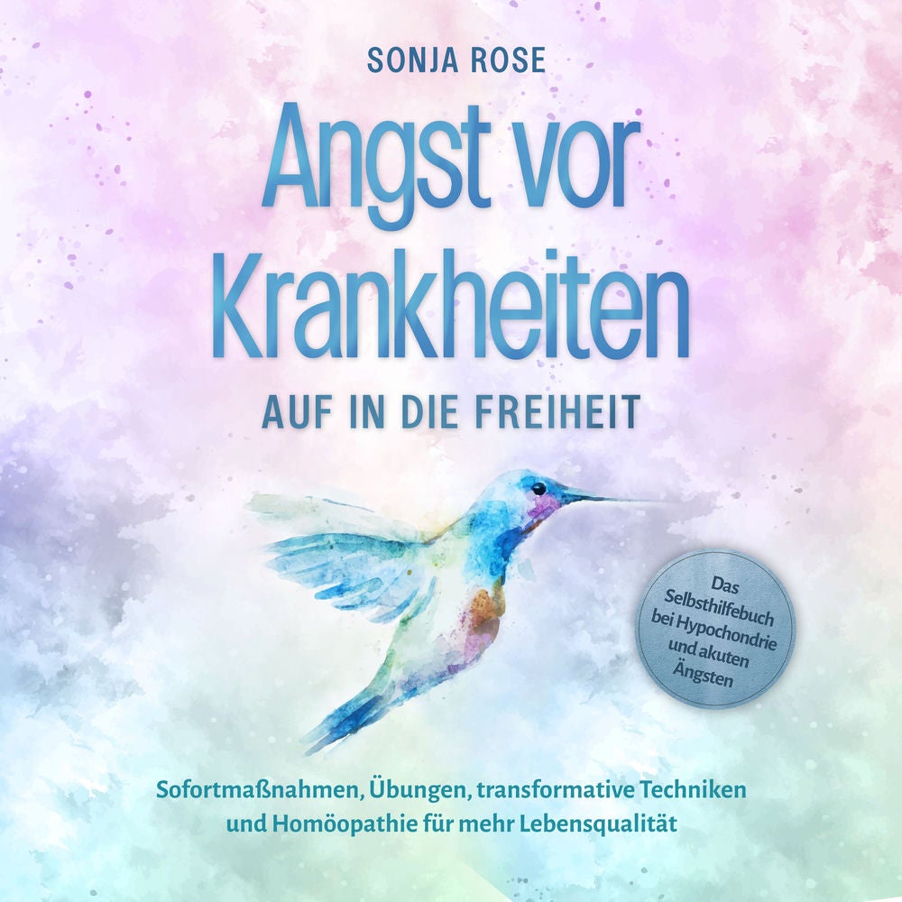 Angst vor Krankheiten: Auf in die Freiheit - Das Selbsthilfebuch bei Hypochondrie und akuten Ängsten – Sofortmaßnahmen, Übungen, t