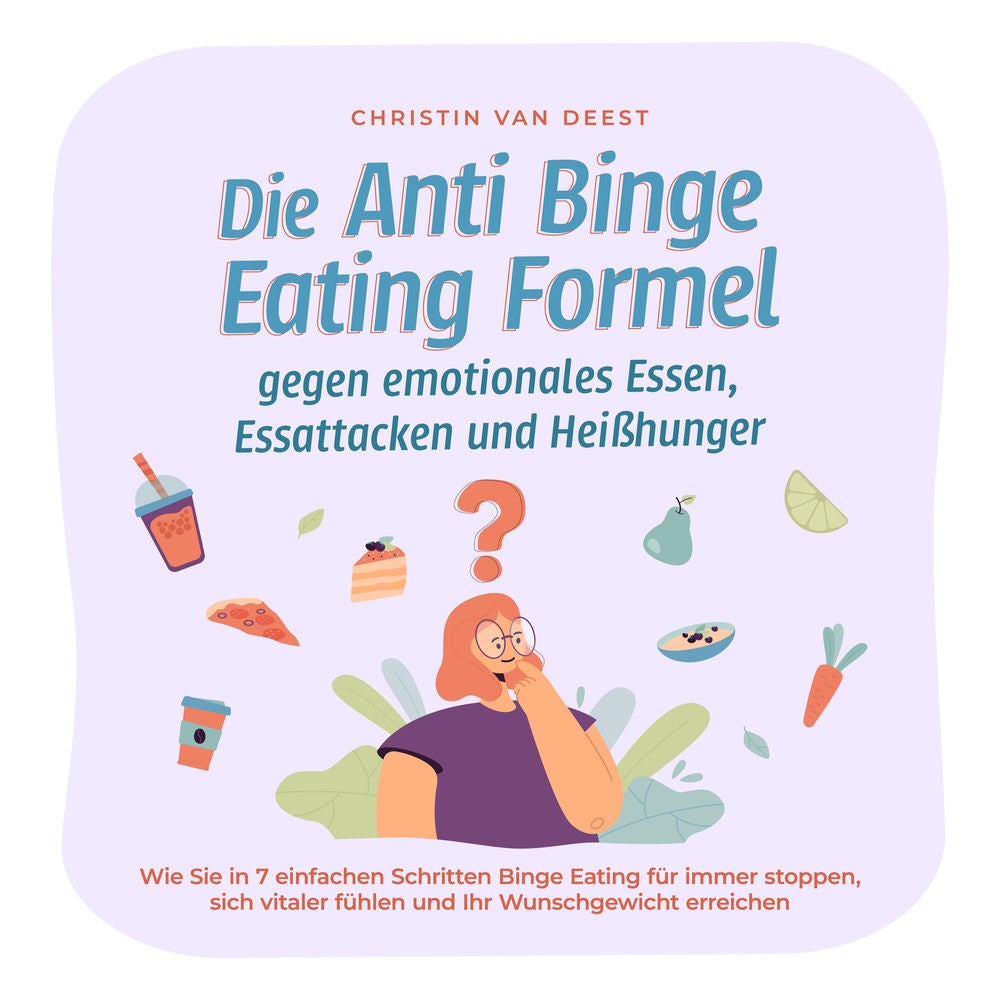 Die Anti Binge Eating Formel gegen emotionales Essen, Essattacken und Heißhunger: Wie Sie in 7 einfachen Schritten Binge Eating fü