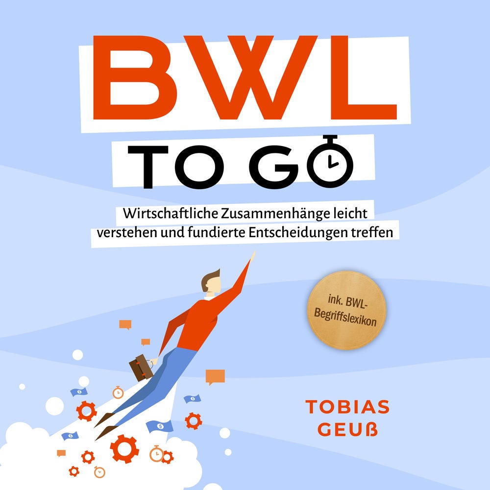 BWL to go - Kompaktes Praxiswissen für Selbstständige & Führungskräfte: Wirtschaftliche Zusammenhänge leicht verstehen und fundier