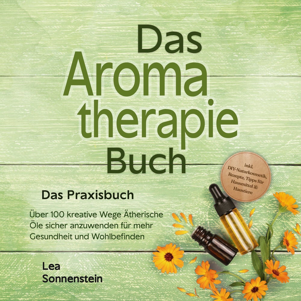 Aromatherapie Buch - Das Praxisbuch: Über 100 kreative Wege Ätherische Öle sicher anzuwenden für mehr Gesundheit und Wohlbefinden