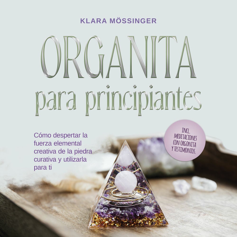 Orgonita para principiantes: Cómo despertar la fuerza elemental creativa de la piedra curativa y utilizarla para ti - incl. medita