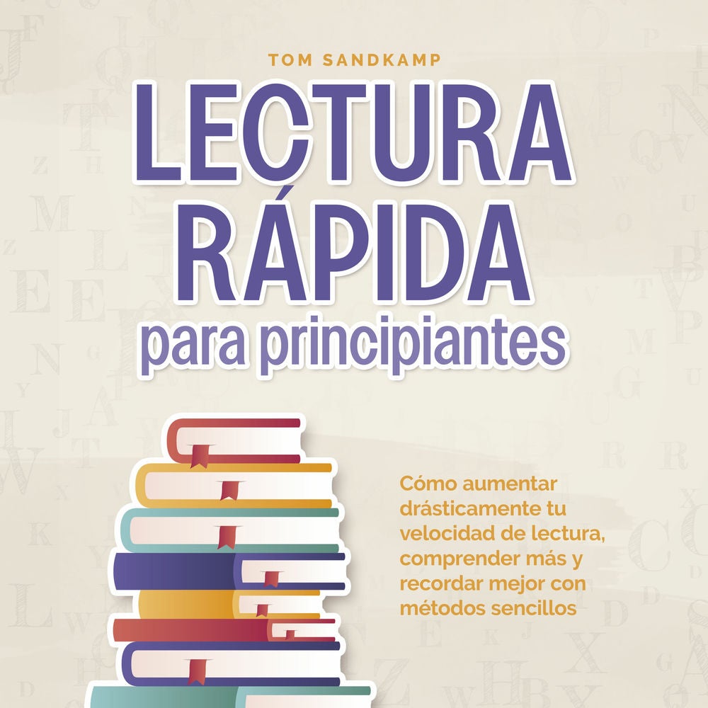 Lectura rápida para principiantes: Cómo aumentar drásticamente tu velocidad de lectura, comprender más y recordar mejor con método