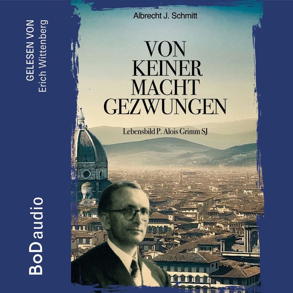 Von keiner Macht gezwungen - Lebensbild P. Alois Grimm