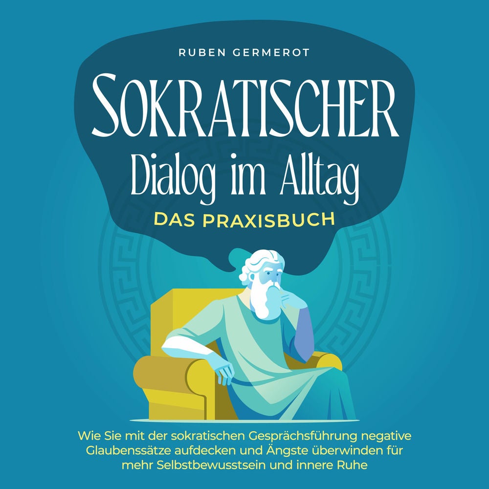 Sokratischer Dialog im Alltag - Das Praxisbuch: Wie Sie mit der sokratischen Gesprächsführung negative Glaubenssätze aufdecken und