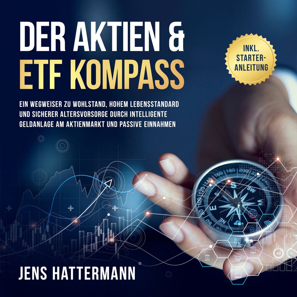 Der Aktien & ETF Kompass: Ein Wegweiser zu Wohlstand, hohem Lebensstandard und sicherer Altersvorsorge durch intelligente Geldanla
