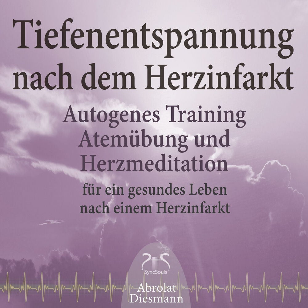 Tiefenentspannung nach dem Herzinfarkt - Autogenes Training, Atemübung und Herzmeditation für ein gesundes Leben nach einem Infark