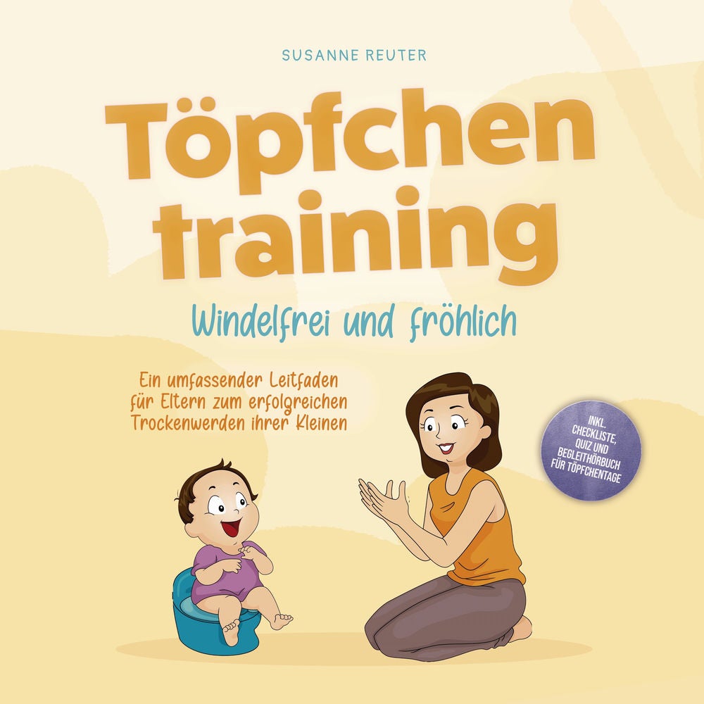 Töpfchentraining: Windelfrei und fröhlich - Ein umfassender Leitfaden für Eltern zum erfolgreichen Trockenwerden ihrer Kleinen – i