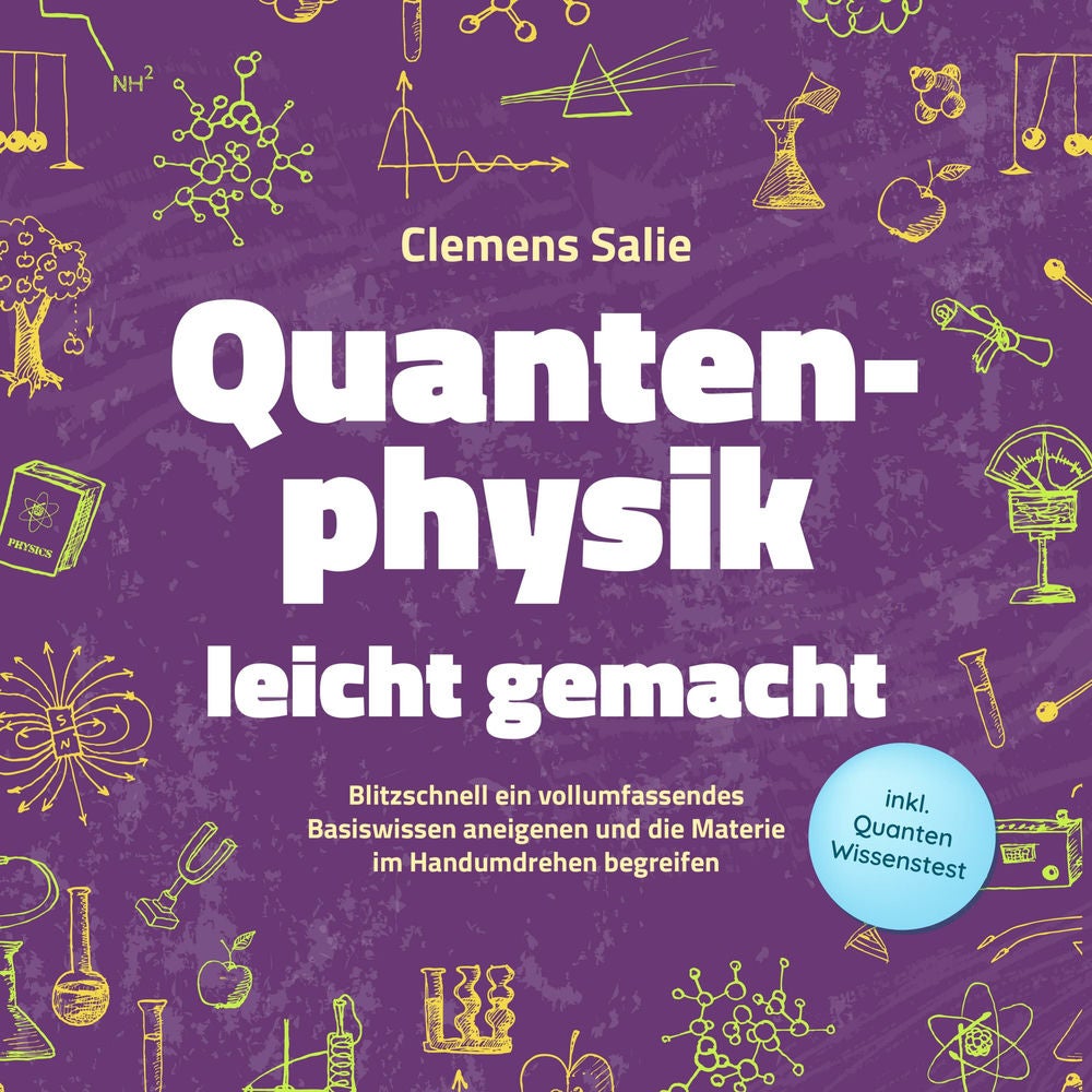 Quantenphysik leicht gemacht: Blitzschnell ein vollumfassendes Basiswissen aneigenen und die Materie im Handumdrehen begreifen - i