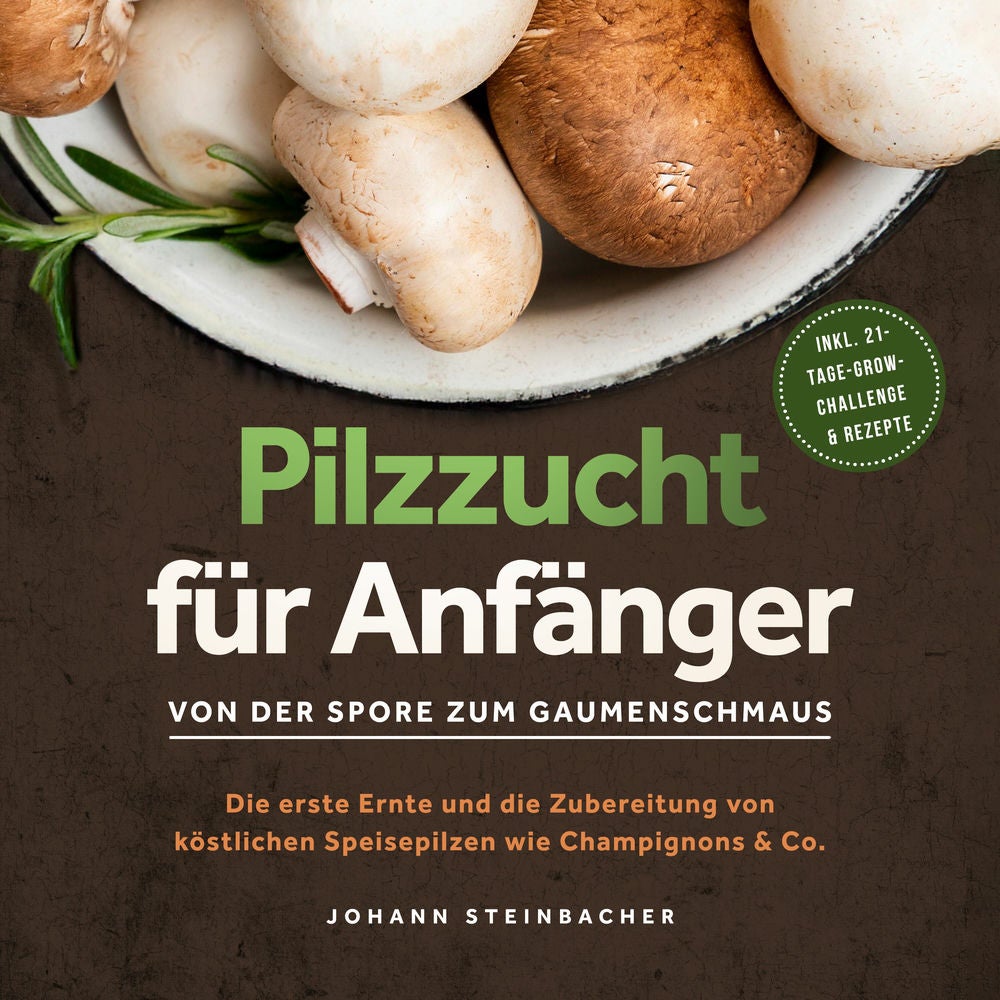 Pilzzucht für Anfänger: Von der Spore zum Gaumenschmaus - Die erste Ernte und die Zubereitung von köstlichen Speisepilzen wie Cham