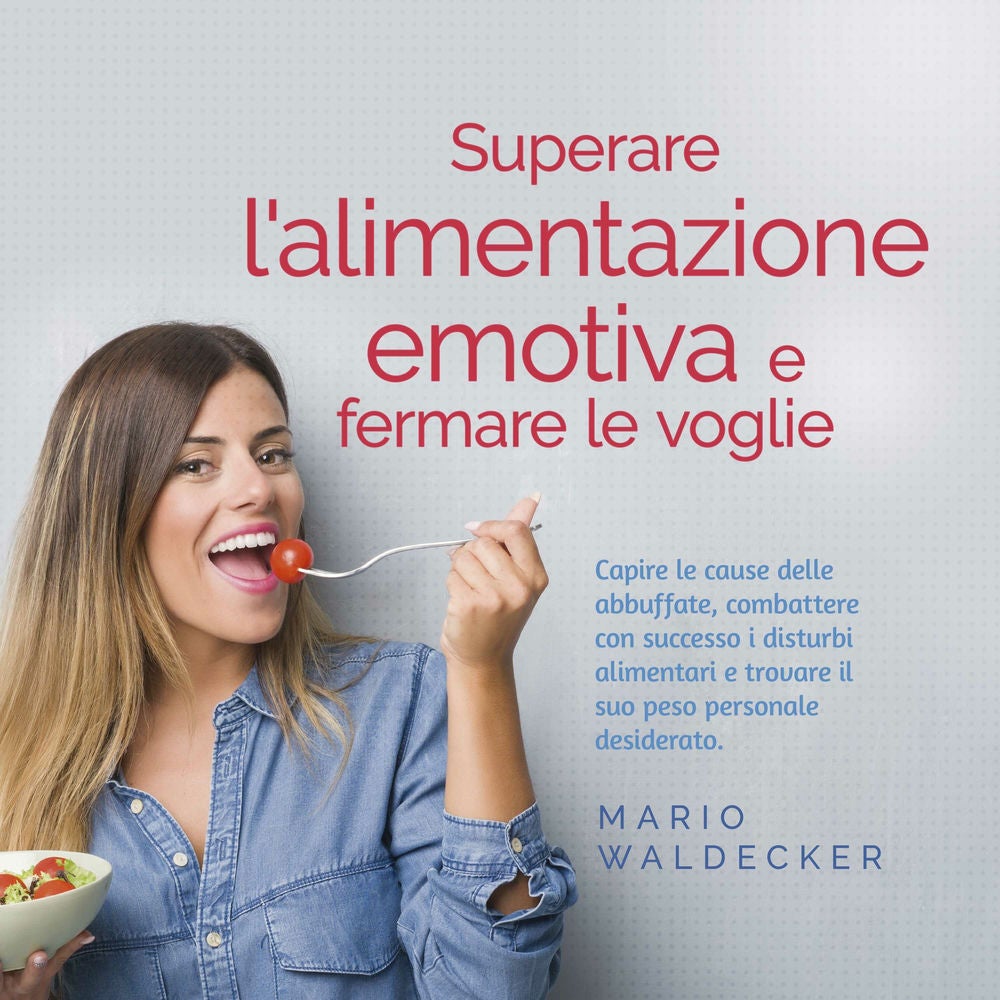 Superare l'alimentazione emotiva e fermare le voglie: Capire le cause delle abbuffate, combattere con successo i disturbi alimenta