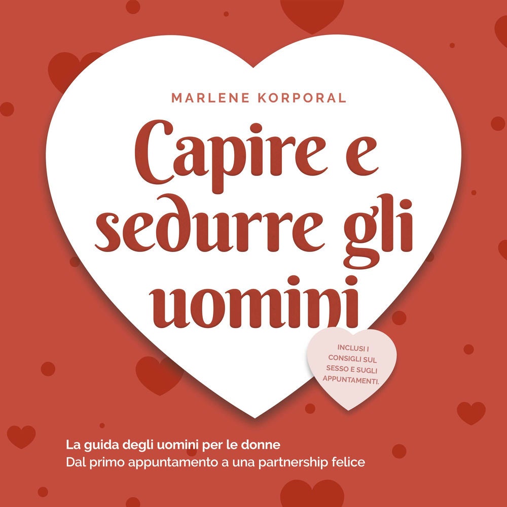 Capire e sedurre gli uomini: La guida degli uomini per le donne Dal primo appuntamento a una partnership felice - inclusi i consig