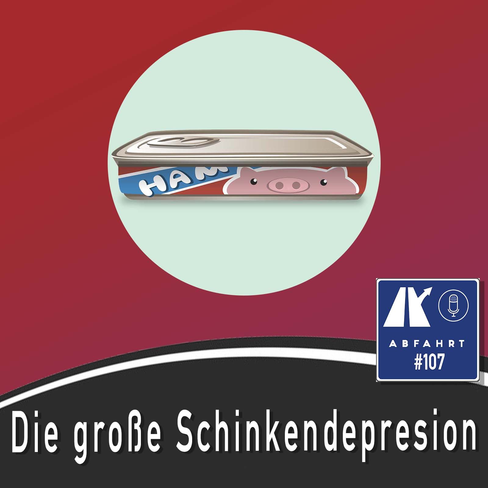 #107 - Die große Schinkendepression