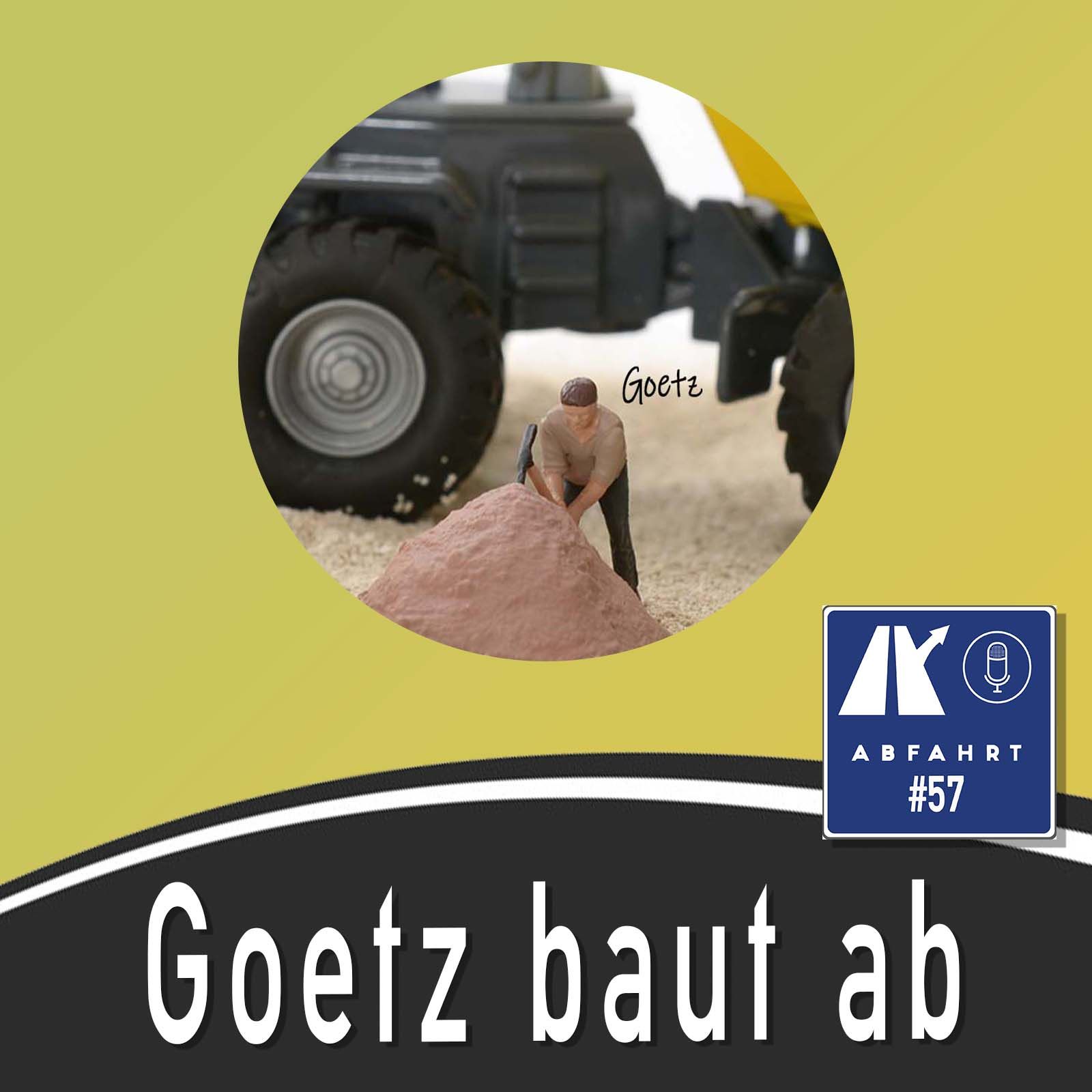 #57 - Goetz baut ab