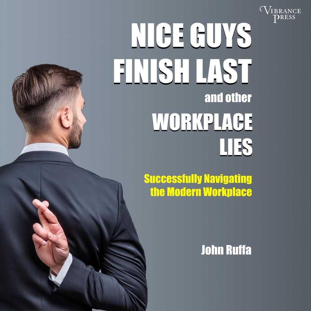 Nice Guys Finish Last and Other Workplace Lies - Successfully Navigating the Modern Workplace