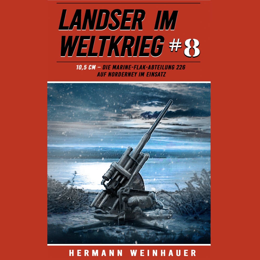 Landser im Weltkrieg 8: 10,5 CM – Die Marine-Flak-Abteilung 226 auf Norderney im Einsatz (Landser im Weltkrieg – Erlebnisberichte
