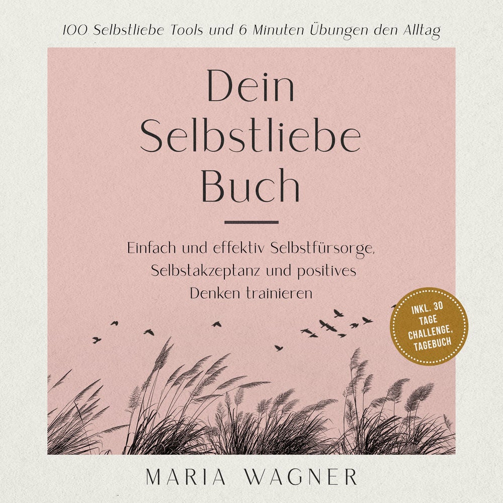 Dein Selbstliebe Buch: 100 Selbstliebe Tools und 6 Minuten Übungen den Alltag -Einfach und effektiv Selbstfürsorge, Selbstakzeptan