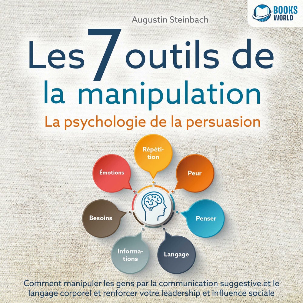 Les 7 outils de la manipulation - La psychologie de la persuasion: Comment manipuler les gens par la communication suggestive et l