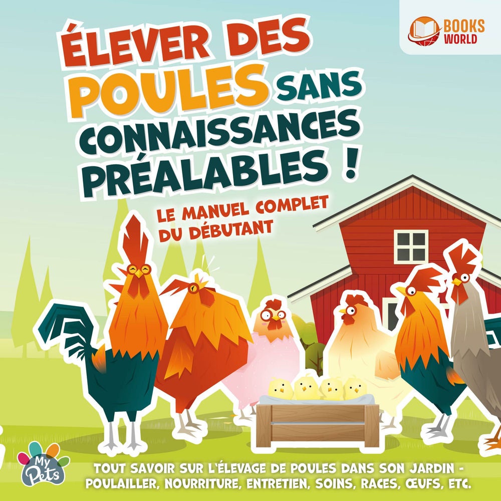 Élever des poules sans connaissances préalables ! Le manuel complet du débutant: Tout savoir sur l'élevage de poules dans son jard