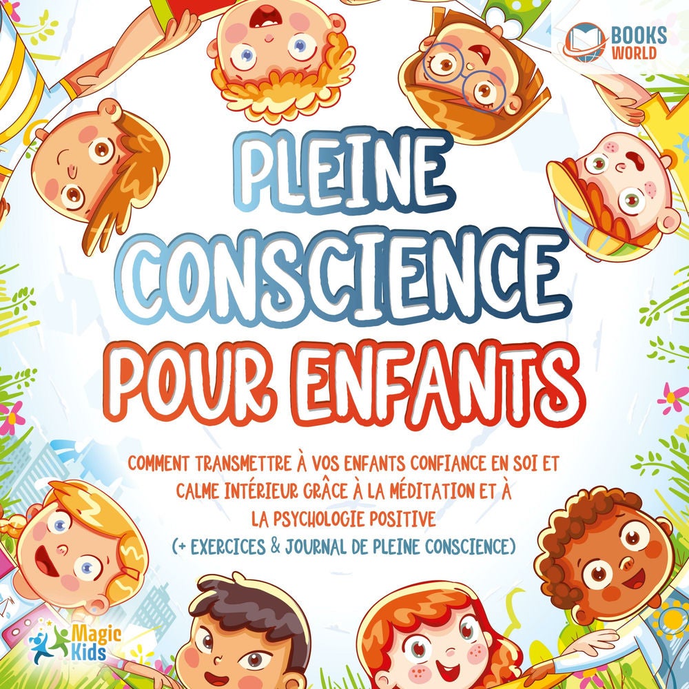 Pleine conscience pour enfants: Comment transmettre à vos enfants confiance en soi et calme intérieur grâce à la méditation et à l