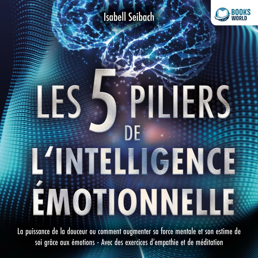 Les 5 piliers de l'intelligence émotionnelle: La puissance de la douceur ou comment augmenter sa force mentale et son estime de so