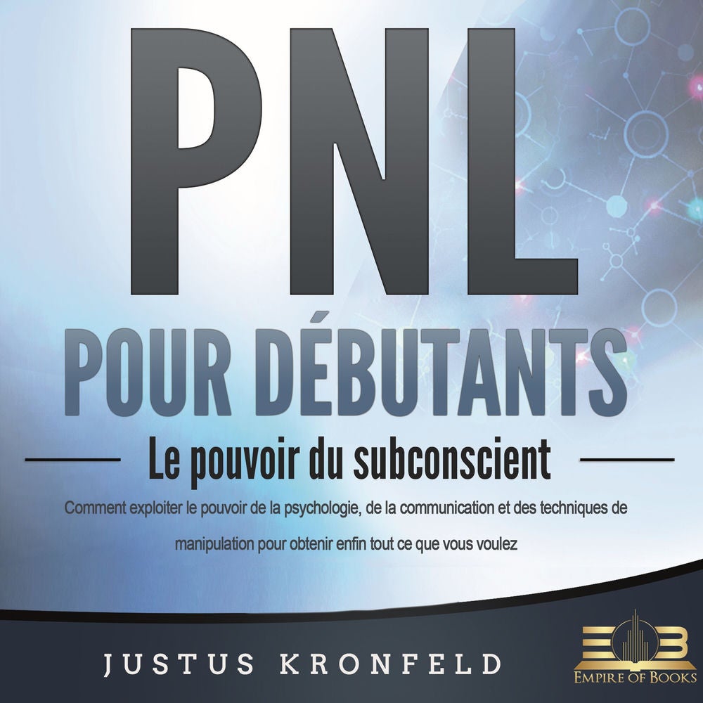 PNL POUR DÉBUTANTS - Le pouvoir du subconscient: Comment exploiter le pouvoir de la psychologie, de la communication et des techni