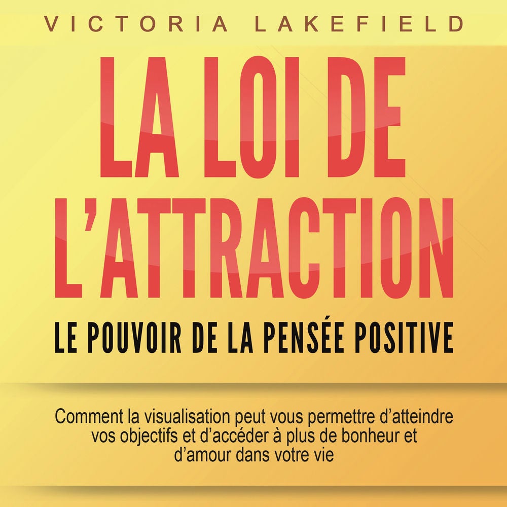 LA LOI DE L'ATTRACTION - Le pouvoir de la pensée positive: Comment la visualisation peut vous permettre d'atteindre vos objectifs