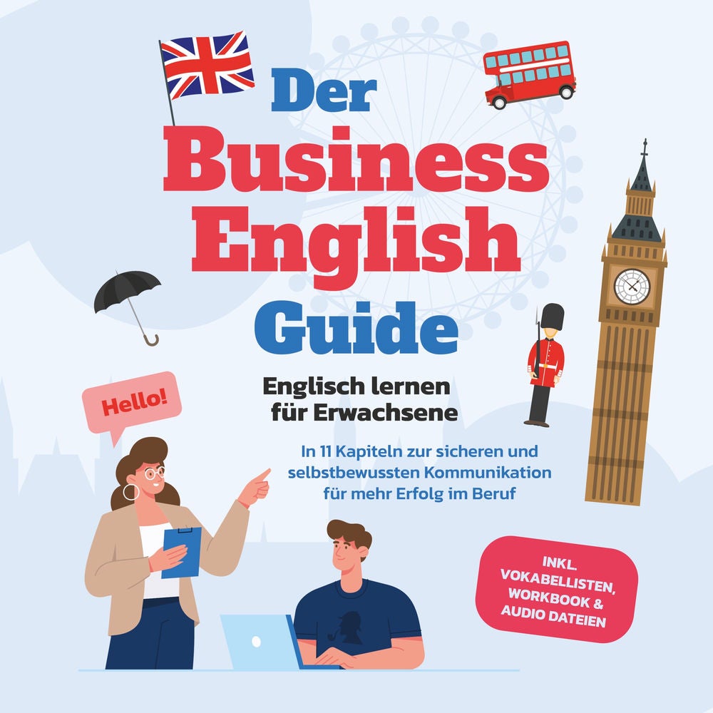 Der Business English Guide - Englisch lernen für Erwachsene: In 11 Kapiteln zur sicheren und selbstbewussten Kommunikation für meh