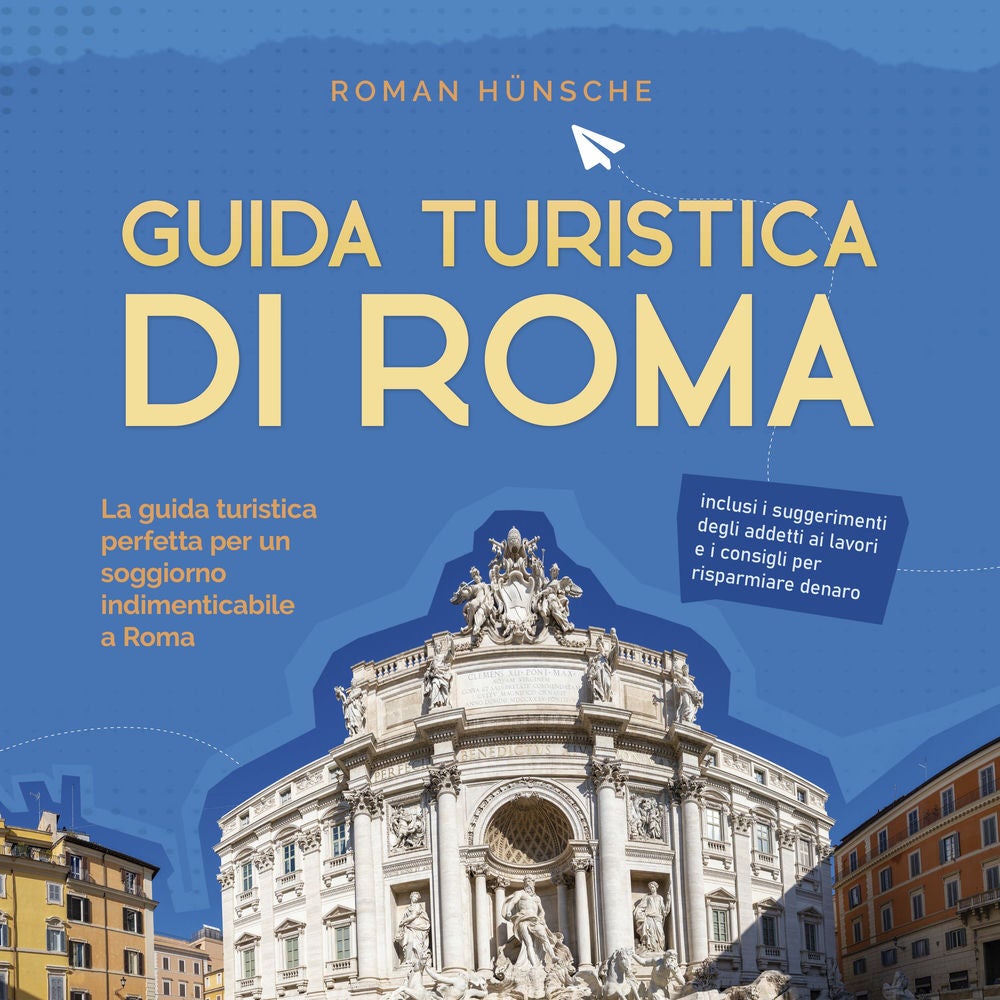 Guida turistica di Roma: La guida turistica perfetta per un soggiorno indimenticabile a Roma: inclusi i suggerimenti degli addetti