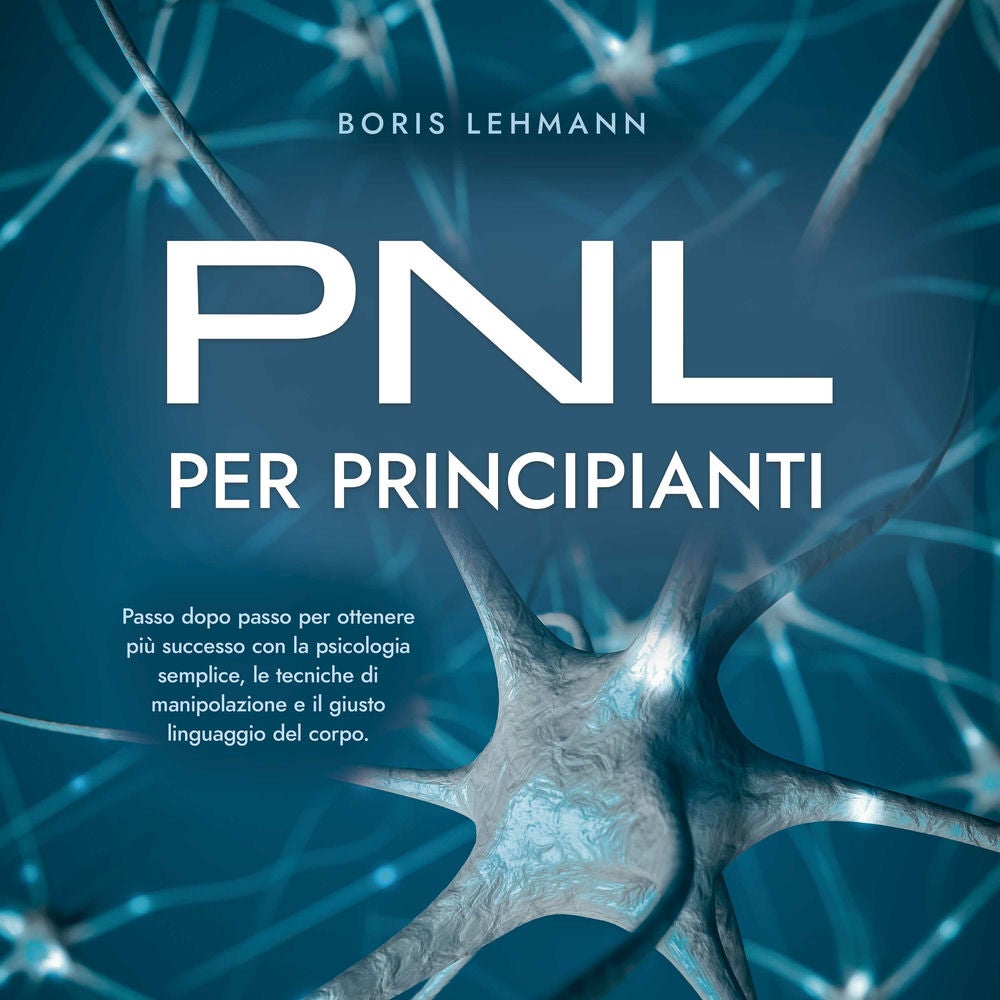 PNL per principianti Passo dopo passo per ottenere più successo con la psicologia semplice, le tecniche di manipolazione e il gius