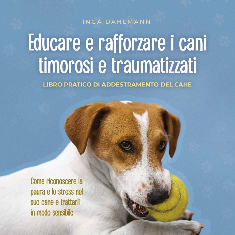 Educare e rafforzare i cani timorosi e traumatizzati: - Libro pratico di addestramento del cane - Come riconoscere la paura e lo s