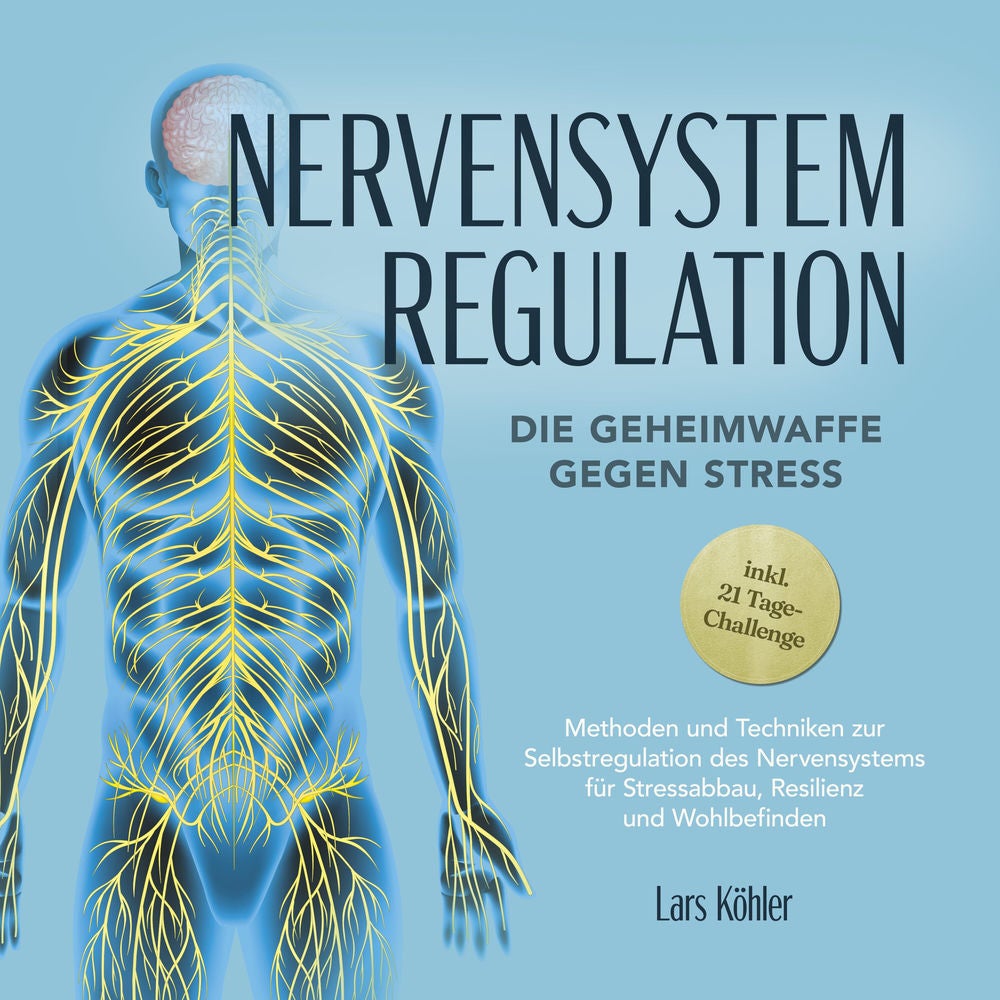 Nervensystem Regulation: Die Geheimwaffe gegen Stress - Methoden und Techniken zur Selbstregulation des Nervensystems für Stressab