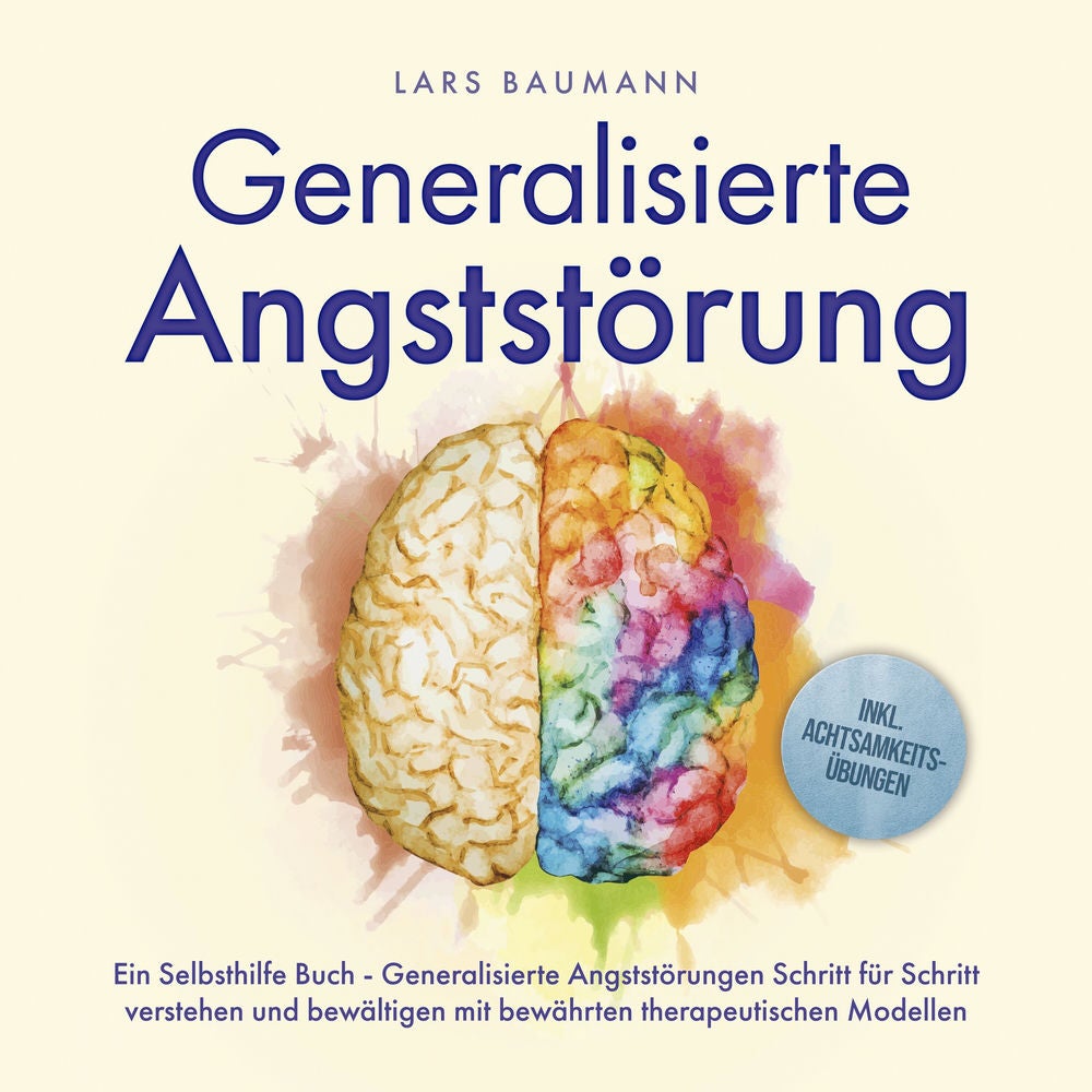 Generalisierte Angststörung: Ein Selbsthilfe Buch - Generalisierte Angststörungen Schritt für Schritt verstehen und bewältigen mit
