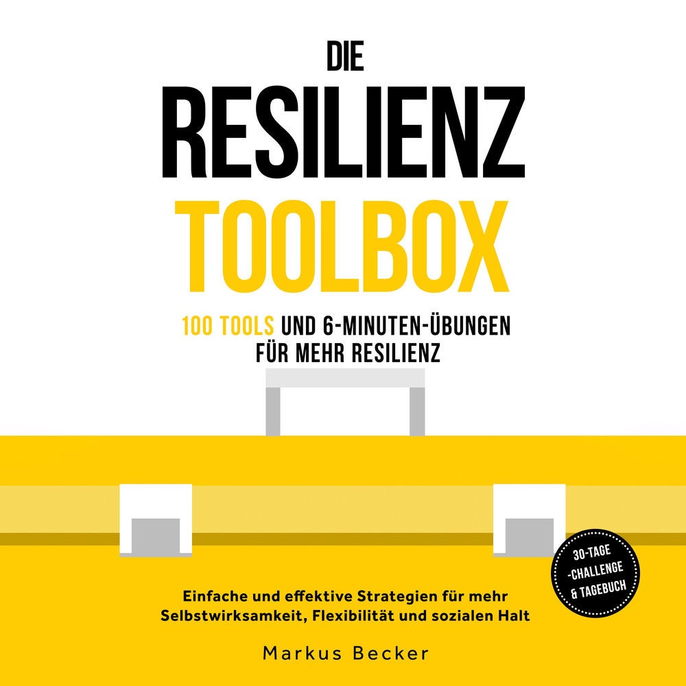 Die Resilienz Toolbox: 100 Tools und 6-Minuten-Übungen für mehr Resilienz - Einfache und effektive Strategien für mehr Selbstwirks
