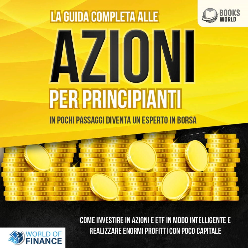 La guida completa alle AZIONI PER PRINCIPIANTI - In pochi passaggi diventa un esperto in Borsa: Come investire in Azioni e ETF in